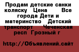 Продам детские санки-коляску › Цена ­ 2 - Все города Дети и материнство » Детский транспорт   . Чеченская респ.,Грозный г.